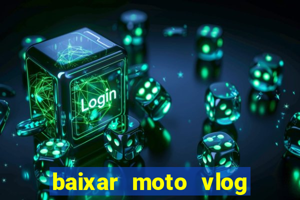 baixar moto vlog brasil dinheiro infinito